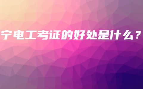 南宁电工考证的好处是什么？