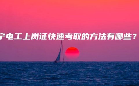 南宁电工上岗证快速考取的方法有哪些？