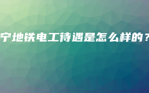 南宁地铁电工待遇是怎么样的？