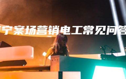 南宁案场营销电工常见问答