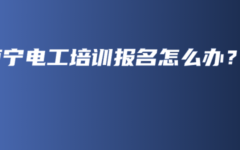 南宁电工培训报名怎么办？