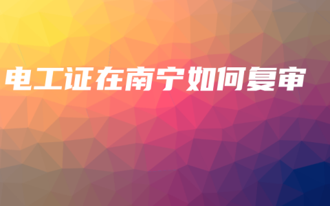 电工证在南宁如何复审