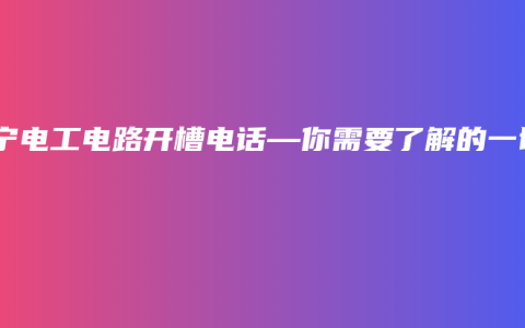 南宁电工电路开槽电话—你需要了解的一切