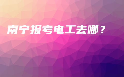 南宁报考电工去哪？