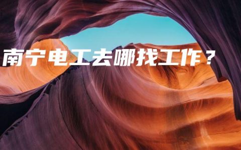 南宁电工去哪找工作？