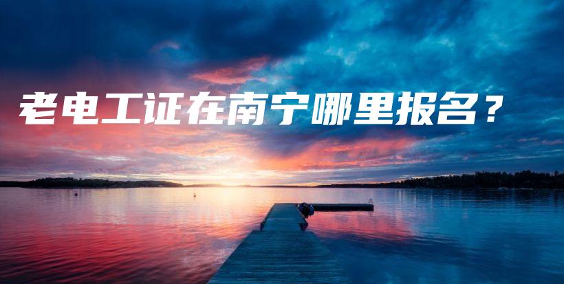 老电工证在南宁哪里报名？插图
