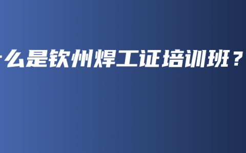 什么是钦州焊工证培训班？