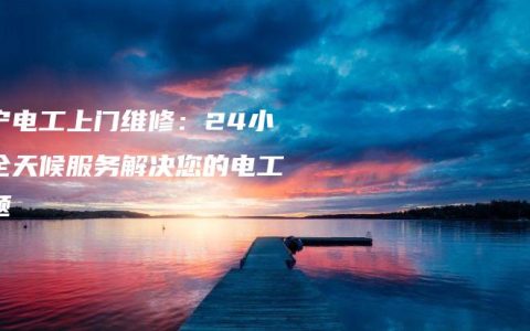 南宁电工上门维修：24小时全天候服务解决您的电工问题