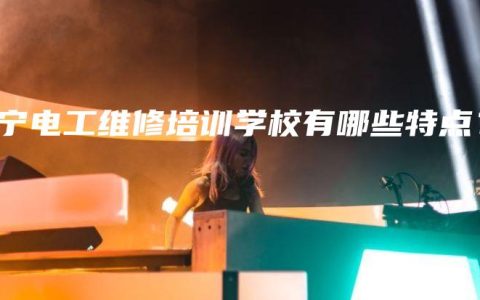 南宁电工维修培训学校有哪些特点？