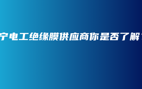 南宁电工绝缘膜供应商你是否了解？