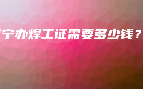 南宁办焊工证需要多少钱？
