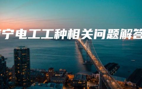 南宁电工工种相关问题解答