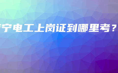 南宁电工上岗证到哪里考？