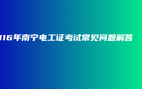2016年南宁电工证考试常见问题解答