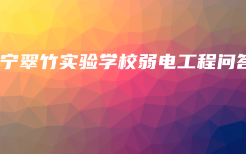 南宁翠竹实验学校弱电工程问答