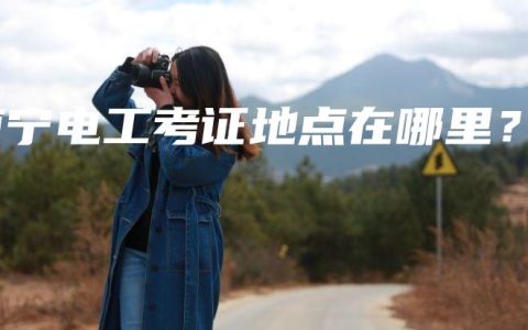 南宁电工考证地点在哪里?缩略图 南宁电工考证地点在哪里?