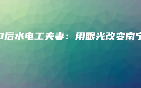 90后水电工夫妻：用眼光改变南宁
