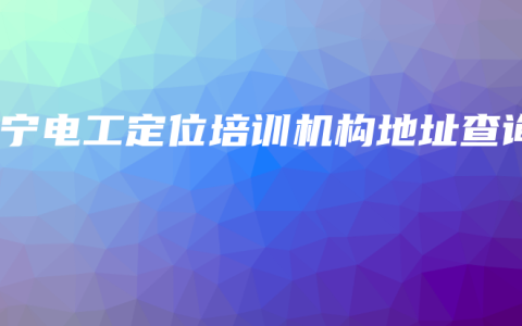 南宁电工定位培训机构地址查询