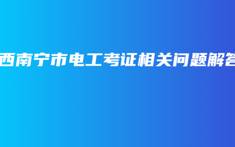 广西南宁市电工考证相关问题解答