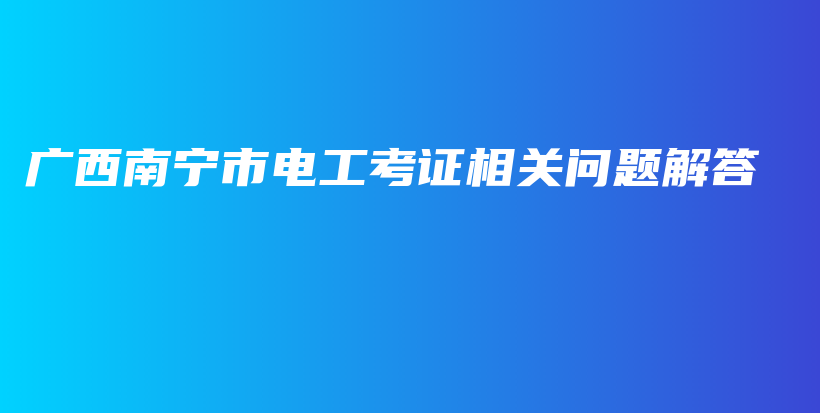 广西南宁市电工考证相关问题解答插图