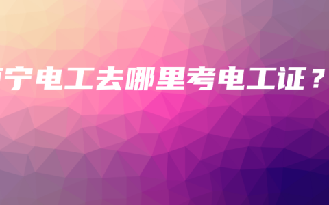 南宁电工去哪里考电工证？