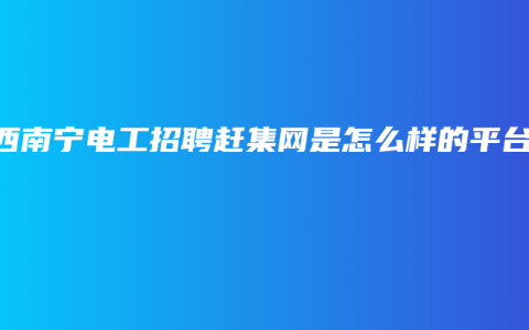 广西南宁电工招聘赶集网是怎么样的平台