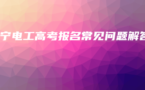 南宁电工高考报名常见问题解答