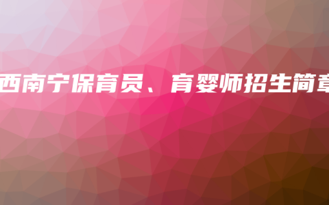 广西南宁保育员、育婴师招生简章