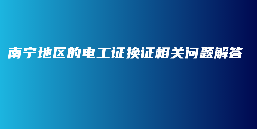 南宁地区的电工证换证相关问题解答插图