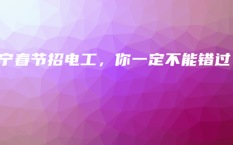 南宁春节招电工，你一定不能错过！