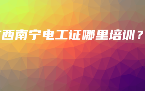广西南宁电工证哪里培训？