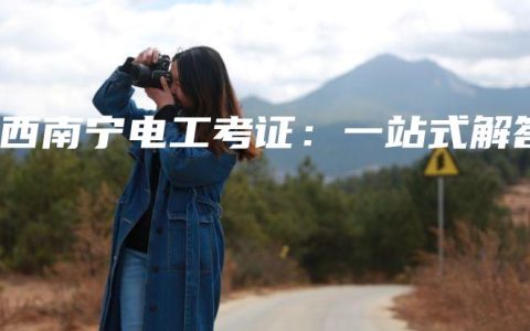 广西南宁电工考证：一站式解答