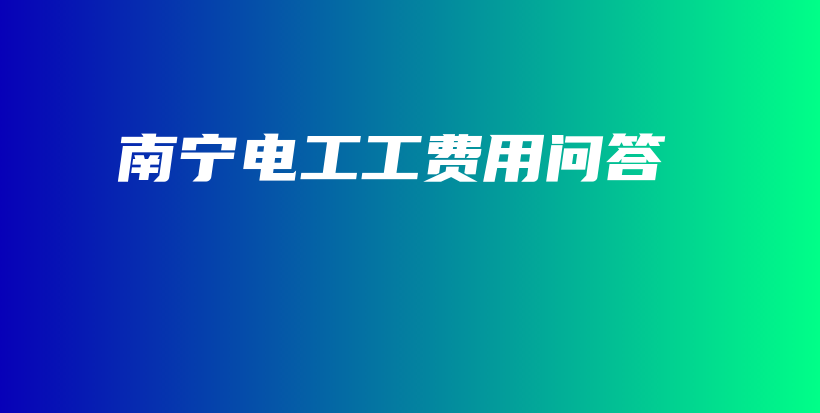 南宁电工工费用问答插图
