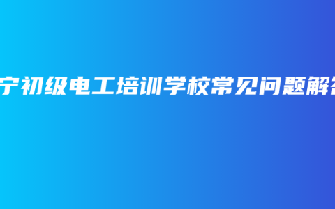 南宁初级电工培训学校常见问题解答
