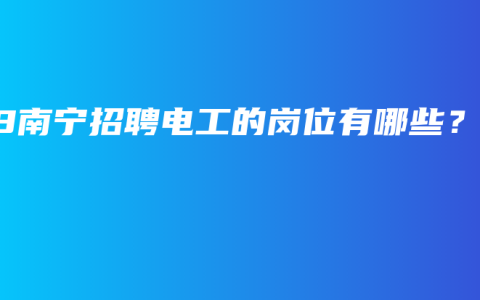 58南宁招聘电工的岗位有哪些？