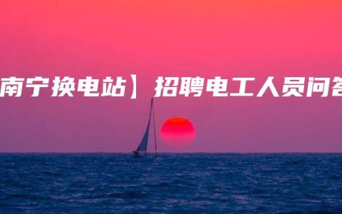 【南宁换电站】招聘电工人员问答