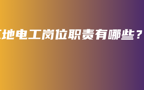 工地电工岗位职责有哪些？