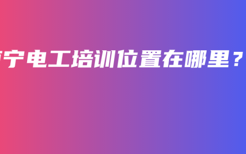 南宁电工培训位置在哪里？