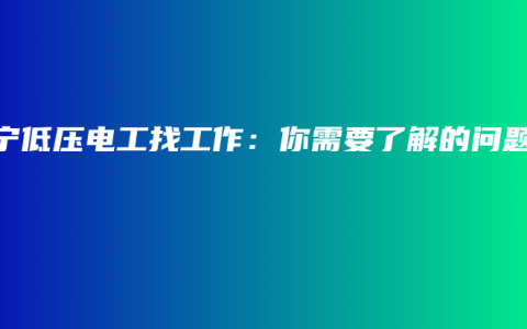 南宁低压电工找工作：你需要了解的问题