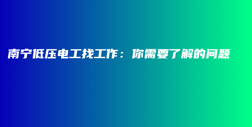 南宁低压电工找工作：你需要了解的问题插图