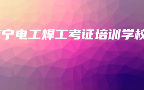 南宁电工焊工考证培训学校