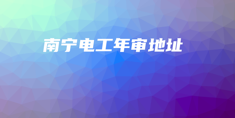 南宁电工年审地址插图