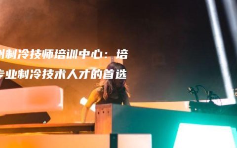 钦州制冷技师培训中心：培养专业制冷技术人才的首选