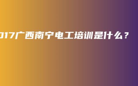 2017广西南宁电工培训是什么？