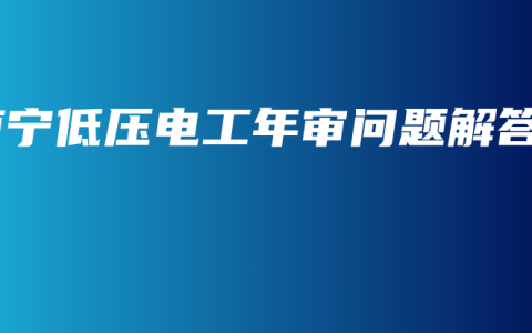 南宁低压电工年审问题解答