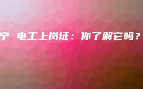 南宁 电工上岗证：你了解它吗？