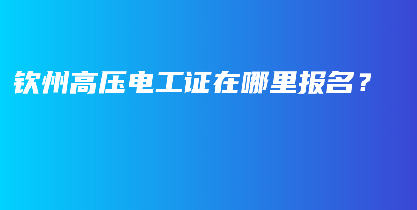 钦州高压电工证在哪里报名？插图