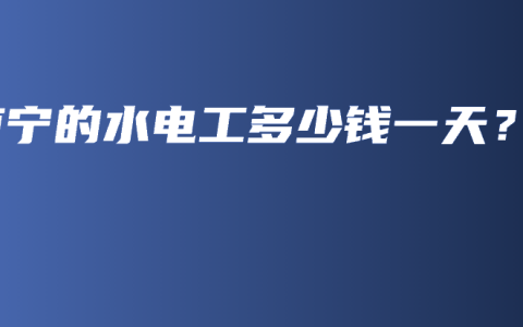 南宁的水电工多少钱一天？
