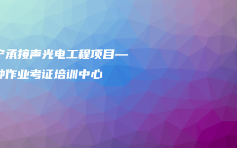 南宁承接声光电工程项目—特种作业考证培训中心
