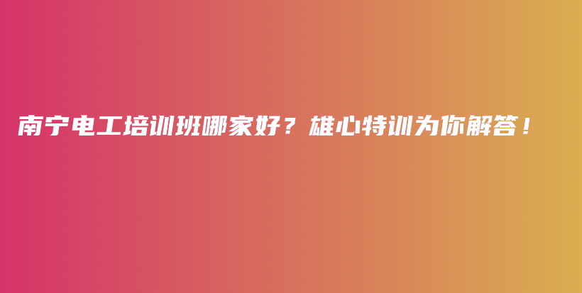 南宁电工培训班哪家好？雄心特训为你解答！插图